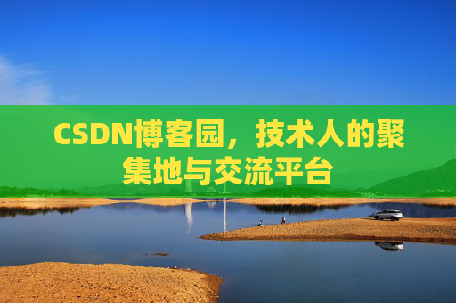 CSDN博客园，技术人的聚集地与交流平台